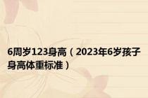6周岁123身高（2023年6岁孩子身高体重标准）