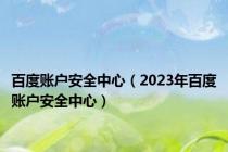 百度账户安全中心（2023年百度账户安全中心）