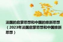 法国的启蒙思想和中国的维新思想（2023年法国启蒙思想和中国维新思想）