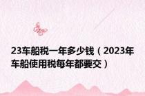23车船税一年多少钱（2023年车船使用税每年都要交）