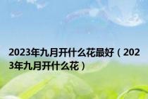 2023年九月开什么花最好（2023年九月开什么花）