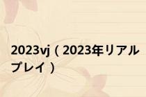 2023vj（2023年リアルプレイ）