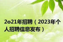 2o21年招聘（2023年个人招聘信息发布）