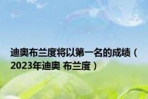 迪奥布兰度将以第一名的成绩（2023年迪奥 布兰度）