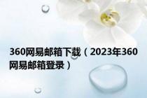 360网易邮箱下载（2023年360网易邮箱登录）