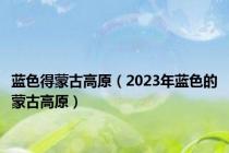 蓝色得蒙古高原（2023年蓝色的蒙古高原）