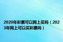 2020年彩票可以网上买吗（2023年网上可以买彩票吗）