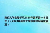 南京大学金陵学院2020年是不是一本招生了（2023年南京大学金陵学院宿舍情况）
