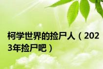 柯学世界的捡尸人（2023年捡尸吧）