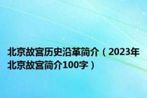 北京故宫历史沿革简介（2023年北京故宫简介100字）