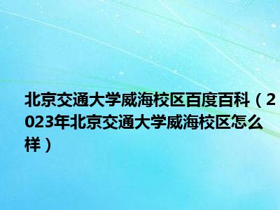 北京交通大学威海校区百度百科（2023年北京交通大学威海校区怎么样）