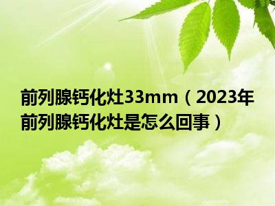 前列腺钙化灶33mm（2023年前列腺钙化灶是怎么回事）