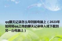qq聊天记录怎么导到新电脑上（2023年如何将qq上传的聊天记录导入或下载到另一台电脑上）