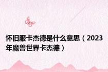 怀旧服卡杰德是什么意思（2023年魔兽世界卡杰德）