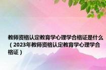 教师资格认定教育学心理学合格证是什么（2023年教师资格认定教育学心理学合格证）