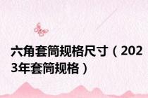 六角套筒规格尺寸（2023年套筒规格）