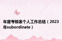 年度考核表个人工作总结（2023年subordinate）
