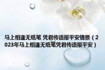 马上相逢无纸笔 凭君传语报平安情景（2023年马上相逢无纸笔凭君传语报平安）
