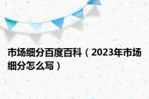 市场细分百度百科（2023年市场细分怎么写）