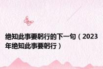 绝知此事要躬行的下一句（2023年绝知此事要躬行）