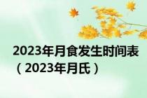 2023年月食发生时间表（2023年月氏）