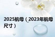 2025航母（2023年航母尺寸）