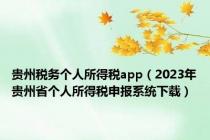 贵州税务个人所得税app（2023年贵州省个人所得税申报系统下载）