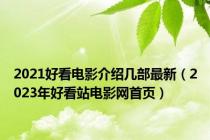 2021好看电影介绍几部最新（2023年好看站电影网首页）