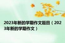 2023年新的学期作文题目（2023年新的学期作文）