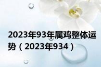 2023年93年属鸡整体运势（2023年934）