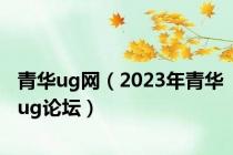 青华ug网（2023年青华ug论坛）