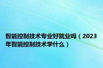 智能控制技术专业好就业吗（2023年智能控制技术学什么）
