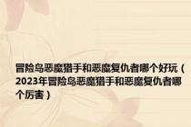 冒险岛恶魔猎手和恶魔复仇者哪个好玩（2023年冒险岛恶魔猎手和恶魔复仇者哪个厉害）