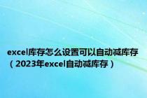 excel库存怎么设置可以自动减库存（2023年excel自动减库存）