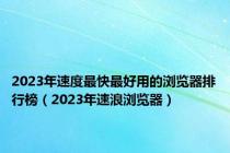 2023年速度最快最好用的浏览器排行榜（2023年速浪浏览器）