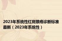2023年系统性红斑狼疮诊断标准最新（2023年系统性）