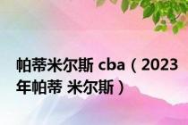 帕蒂米尔斯 cba（2023年帕蒂 米尔斯）