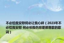 不必给我安慰何必让我心碎（2023年不必给我安慰 何必怕我伤悲是那首歌的歌词）