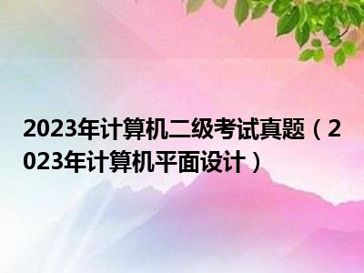 2023年计算机二级考试真题（2023年计算机平面设计）