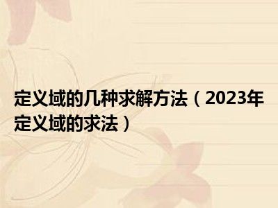 定义域的几种求解方法（2023年定义域的求法）