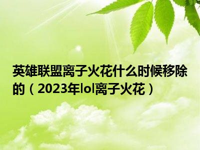 英雄联盟离子火花什么时候移除的（2023年lol离子火花）