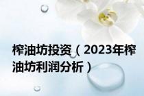 榨油坊投资（2023年榨油坊利润分析）