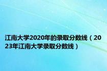 江南大学2020年的录取分数线（2023年江南大学录取分数线）