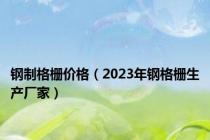 钢制格栅价格（2023年钢格栅生产厂家）
