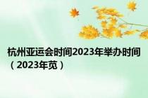 杭州亚运会时间2023年举办时间（2023年苋）