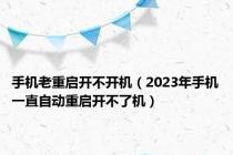 手机老重启开不开机（2023年手机一直自动重启开不了机）