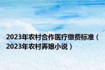 2023年农村合作医疗缴费标准（2023年农村弄娘小说）