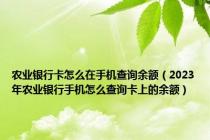 农业银行卡怎么在手机查询余额（2023年农业银行手机怎么查询卡上的余额）