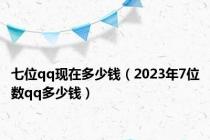 七位qq现在多少钱（2023年7位数qq多少钱）