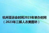 杭州亚运会时间2023年举办时间（2023年三解人衣美图坊）